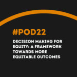 #POD22 W6: Decision Making for Equity: A Framework towards More Equitable Outcomes