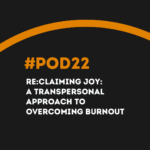 #POD22 W10: Re:Claiming Joy: A Transpersonal Approach to Overcoming Burnout