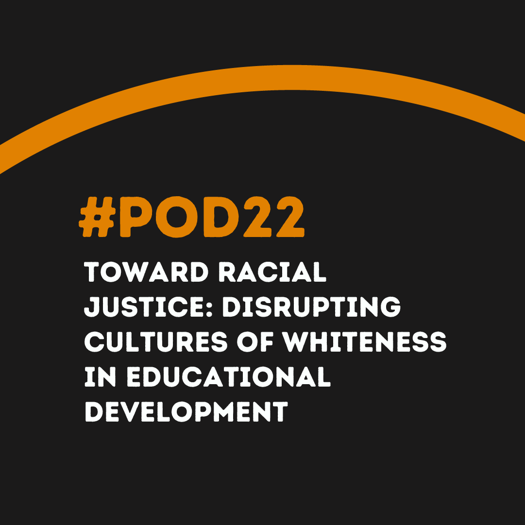 #POD22 W2: Toward Racial Justice: Disrupting Cultures of Whiteness in Educational Development