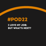 #POD22 W7: I Love My Job: But What's Next?