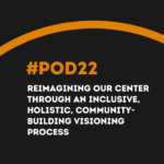 #POD22 W9: Reimagining Our Center Through an Inclusive, Holistic, Community-building Visioning Process